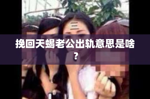 挽回天蝎老公出轨意思是啥？