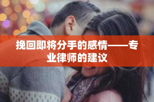 挽回即将分手的感情——专业律师的建议