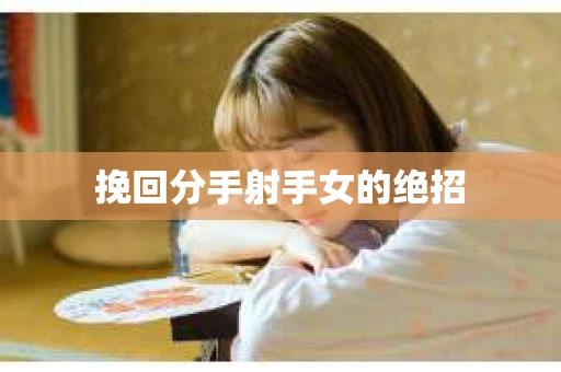 挽回分手射手女的绝招