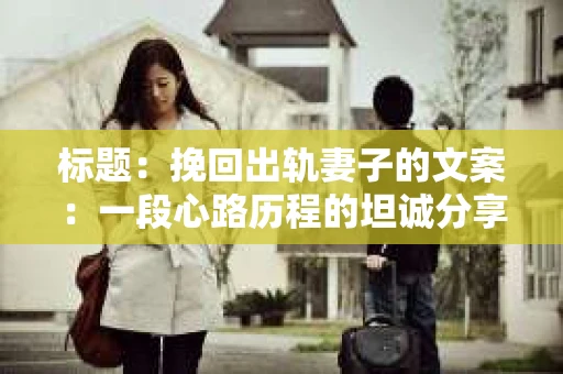 标题：挽回出轨妻子的文案：一段心路历程的坦诚分享