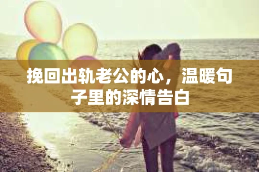 挽回出轨老公的心，温暖句子里的深情告白
