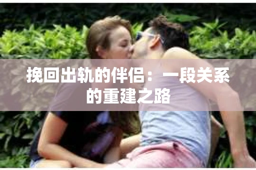 挽回出轨的伴侣：一段关系的重建之路