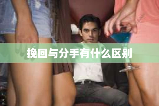 挽回与分手有什么区别
