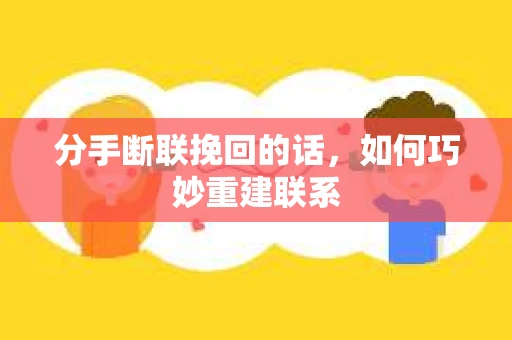 分手断联挽回的话,如何巧妙重建联系 分手断联挽回的话,如何巧妙重建联系