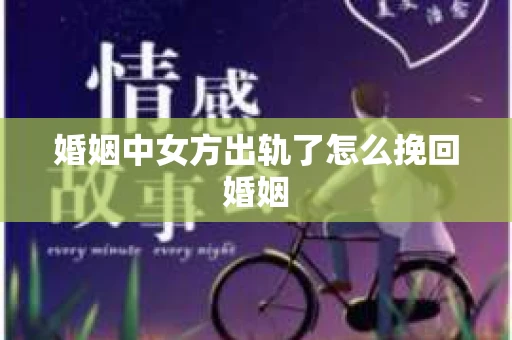 婚姻中女方出轨了怎么挽回婚姻