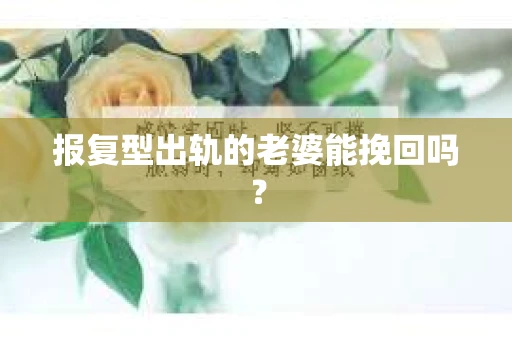 报复型出轨的老婆能挽回吗？
