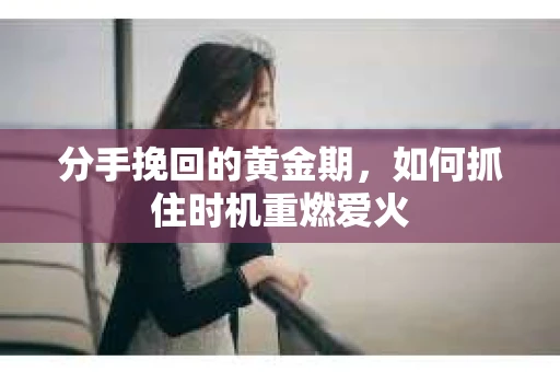 分手挽回的黄金期，如何抓住时机重燃爱火