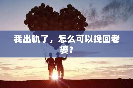 我出轨了，怎么可以挽回老婆？