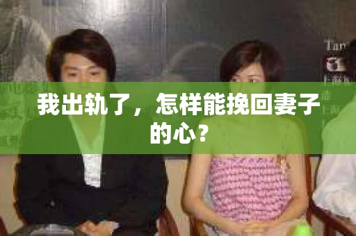 我出轨了，怎样能挽回妻子的心？