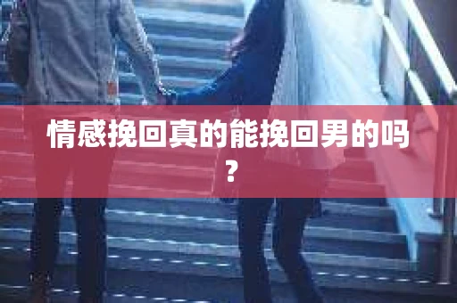 情感挽回真的能挽回男的吗？