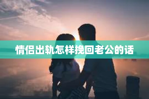 情侣出轨怎样挽回老公的话