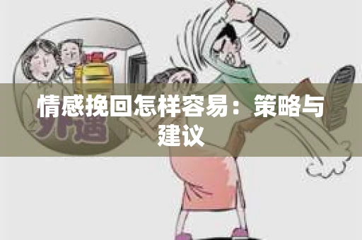 情感挽回怎样容易：策略与建议