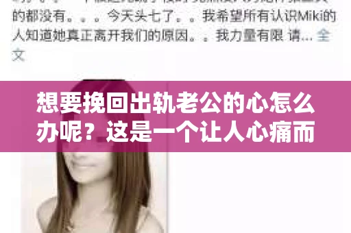 想要挽回出轨老公的心怎么办呢？这是一个让人心痛而又充满挑战的问题。面对婚姻中的背叛，很多妻子都会感到无助和困惑。那么，如何挽回出轨老公的心呢？以下是一些实用的建议，希望能给你带来一些启示。
