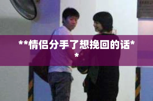 **情侣分手了想挽回的话**