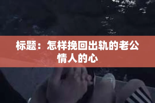 标题：怎样挽回出轨的老公情人的心