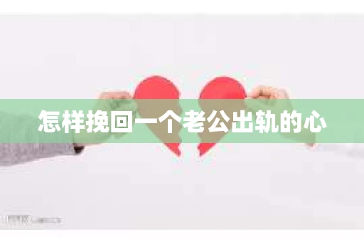 怎样挽回一个老公出轨的心