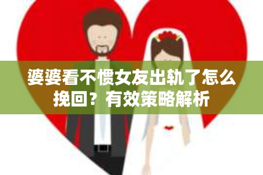 婆婆看不惯女友出轨了怎么挽回？有效策略解析