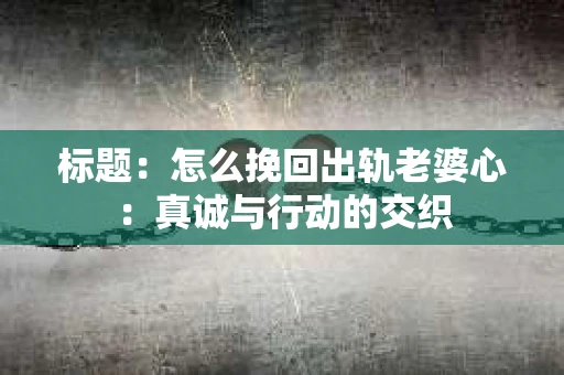 标题：怎么挽回出轨老婆心：真诚与行动的交织