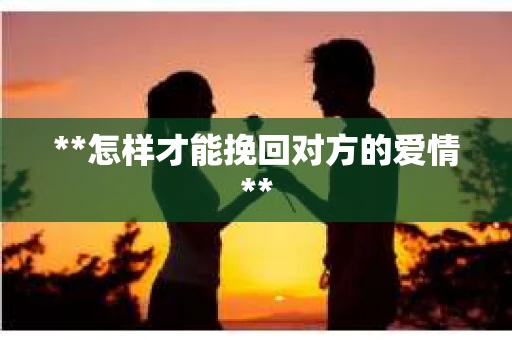 **怎样才能挽回对方的爱情**