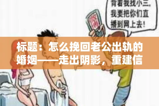 标题：怎么挽回老公出轨的婚姻——走出阴影，重建信任
