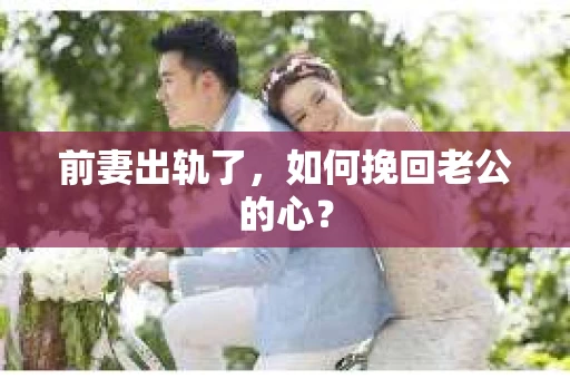 前妻出轨了，如何挽回老公的心？