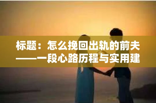标题：怎么挽回出轨的前夫——一段心路历程与实用建议