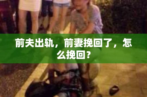 前夫出轨，前妻挽回了，怎么挽回？