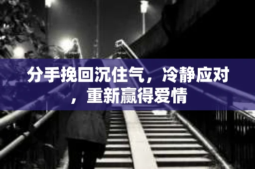 分手挽回沉住气,冷静应对,重新赢得爱情 分手挽回沉住气,冷静应对,重新赢得爱情