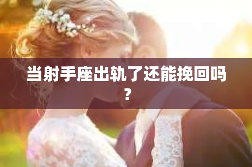 当射手座出轨了还能挽回吗？