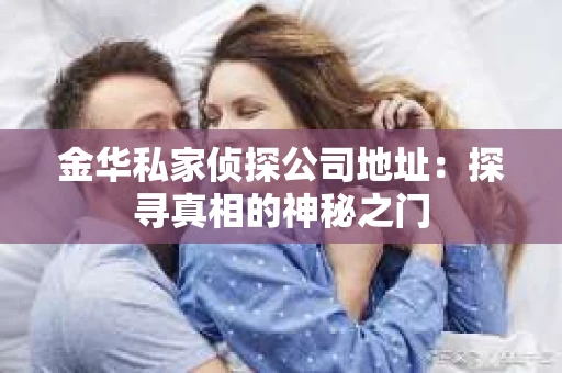 金华私家侦探公司地址：探寻真相的神秘之门