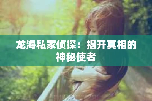 龙海私家侦探：揭开真相的神秘使者