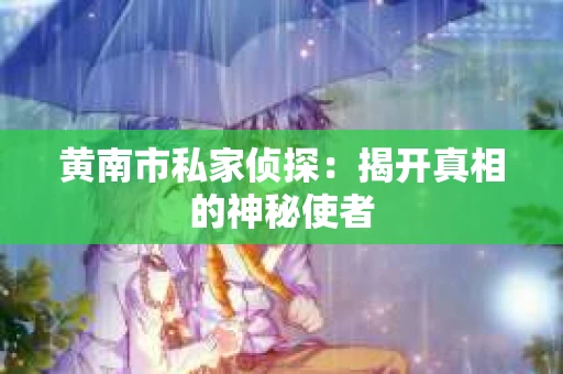黄南市私家侦探：揭开真相的神秘使者