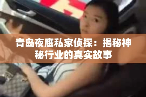 青岛夜鹰私家侦探：揭秘神秘行业的真实故事