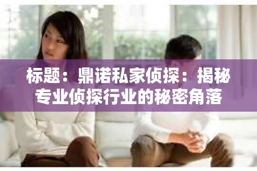 标题：鼎诺私家侦探：揭秘专业侦探行业的秘密角落
