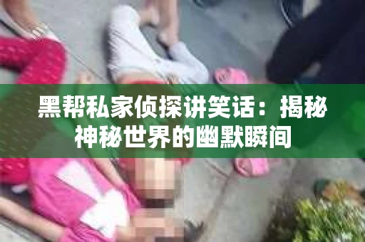 黑帮私家侦探讲笑话：揭秘神秘世界的幽默瞬间