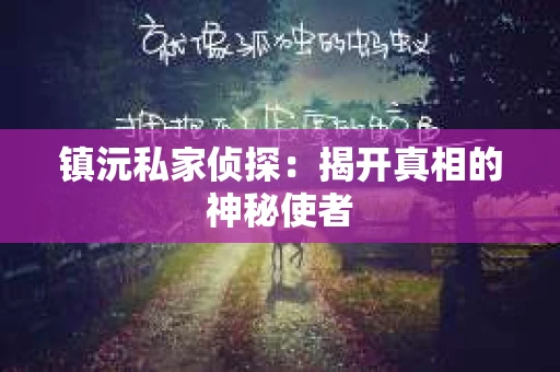 镇沅私家侦探：揭开真相的神秘使者