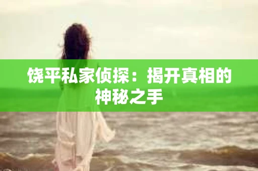 饶平私家侦探：揭开真相的神秘之手