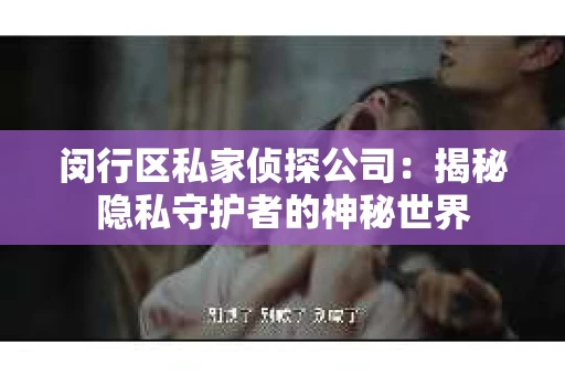闵行区私家侦探公司：揭秘隐私守护者的神秘世界