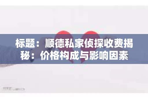 标题：顺德私家侦探收费揭秘：价格构成与影响因素