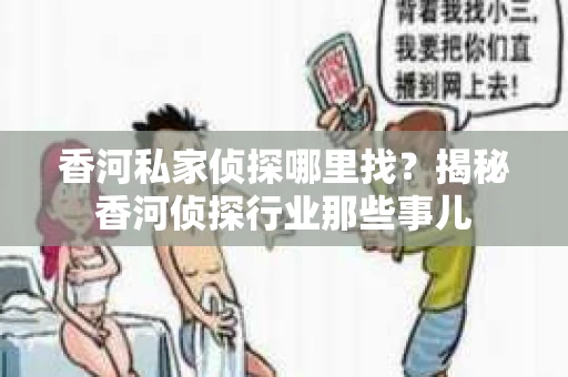 香河私家侦探哪里找？揭秘香河侦探行业那些事儿