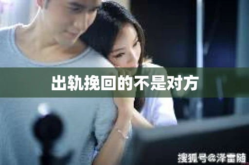 出轨挽回的不是对方 出轨挽回的不是对方