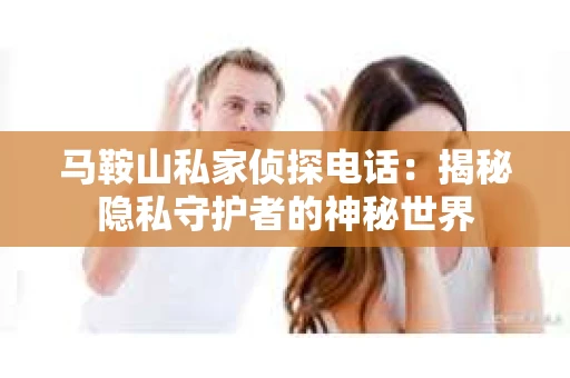 马鞍山私家侦探电话：揭秘隐私守护者的神秘世界