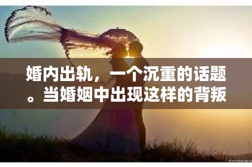 婚内出轨，一个沉重的话题。当婚姻中出现这样的背叛，挽回妻子的心并非易事。但，并非无望。今天，我们就来聊聊婚内出轨如何挽回妻子，希望能给那些处于困境中的夫妻一些启示。