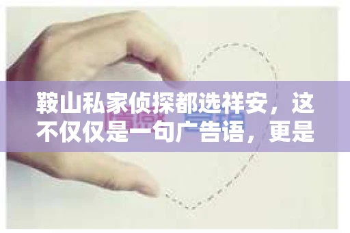 鞍山私家侦探都选祥安，这不仅仅是一句广告语，更是对祥安侦探事务所专业能力的认可。在鞍山，当人们需要专业的私家侦探服务时，祥安侦探事务所往往是他们的首选。今天，我们就来聊聊为什么“鞍山私家侦探都选祥安”。