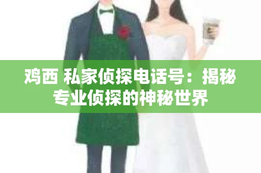 鸡西 私家侦探电话号：揭秘专业侦探的神秘世界