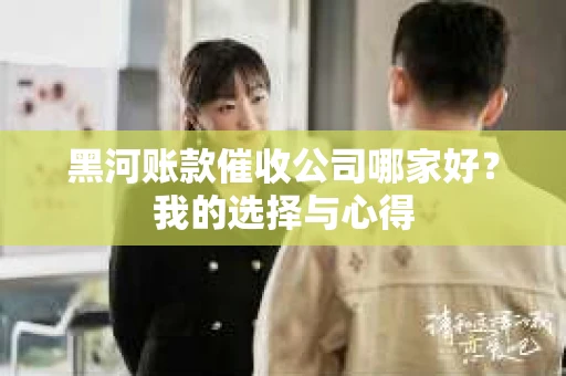 黑河账款催收公司哪家好？我的选择与心得