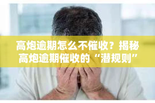 高炮逾期怎么不催收？揭秘高炮逾期催收的“潜规则”