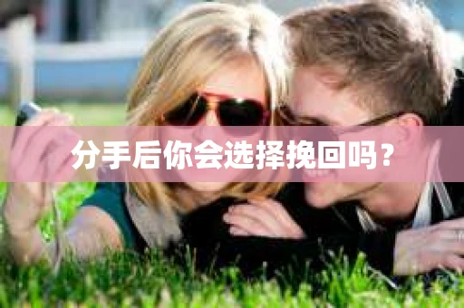 分手后你会选择挽回吗? 分手后你会选择挽回吗?