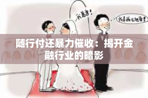 随行付还暴力催收：揭开金融行业的暗影