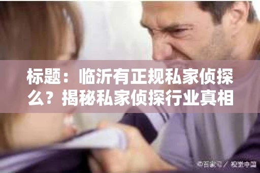 标题：临沂有正规私家侦探么？揭秘私家侦探行业真相